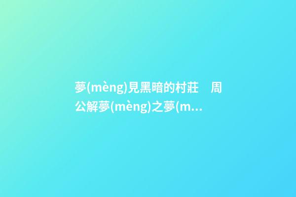 夢(mèng)見黑暗的村莊　周公解夢(mèng)之夢(mèng)到黑暗的村莊